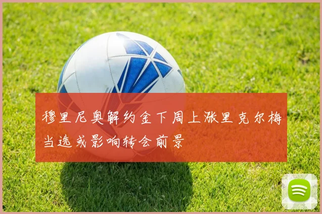 穆里尼奥解约金下周上涨里克尔梅当选或影响转会前景