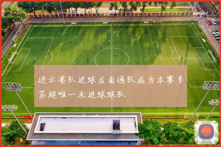 连云港队进球后南通队成为本赛季苏超唯一未进球球队