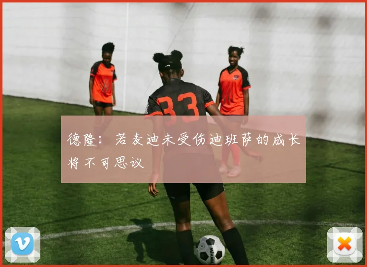 德隆：若麦迪未受伤迪班萨的成长将不可思议